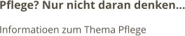 Pflege? Nur nicht daran denken… Informatioen zum Thema Pflege